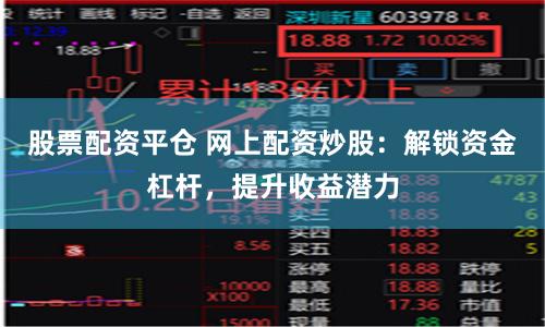 股票配资平仓 网上配资炒股：解锁资金杠杆，提升收益潜力